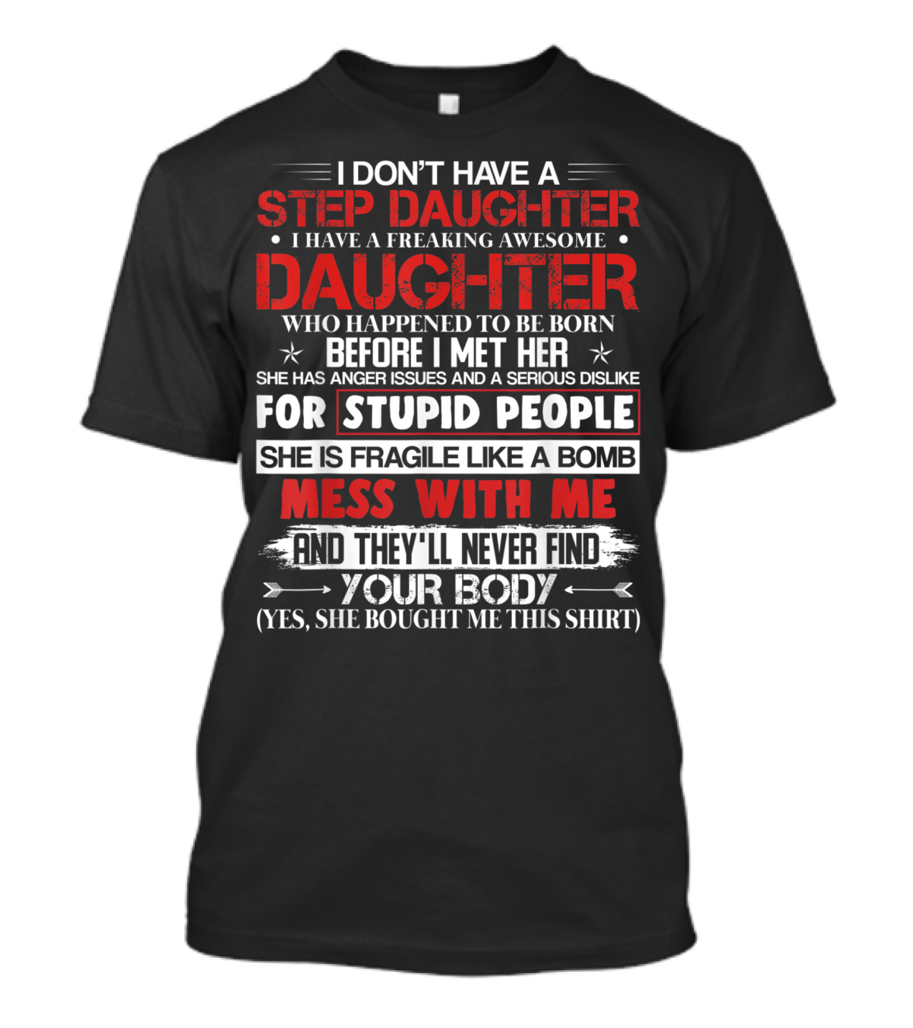 Mens I Don't Have A Step Daughter I Have A Freaking Awesome Daughter She Is Fragile Like A Bomb Mess With Me And They'll Never Find Your Body T-Shirt