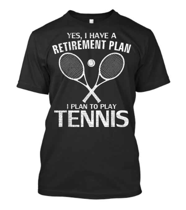 Yes I Have A Retirement Plan I Plan To Play Tennis T-Shirt