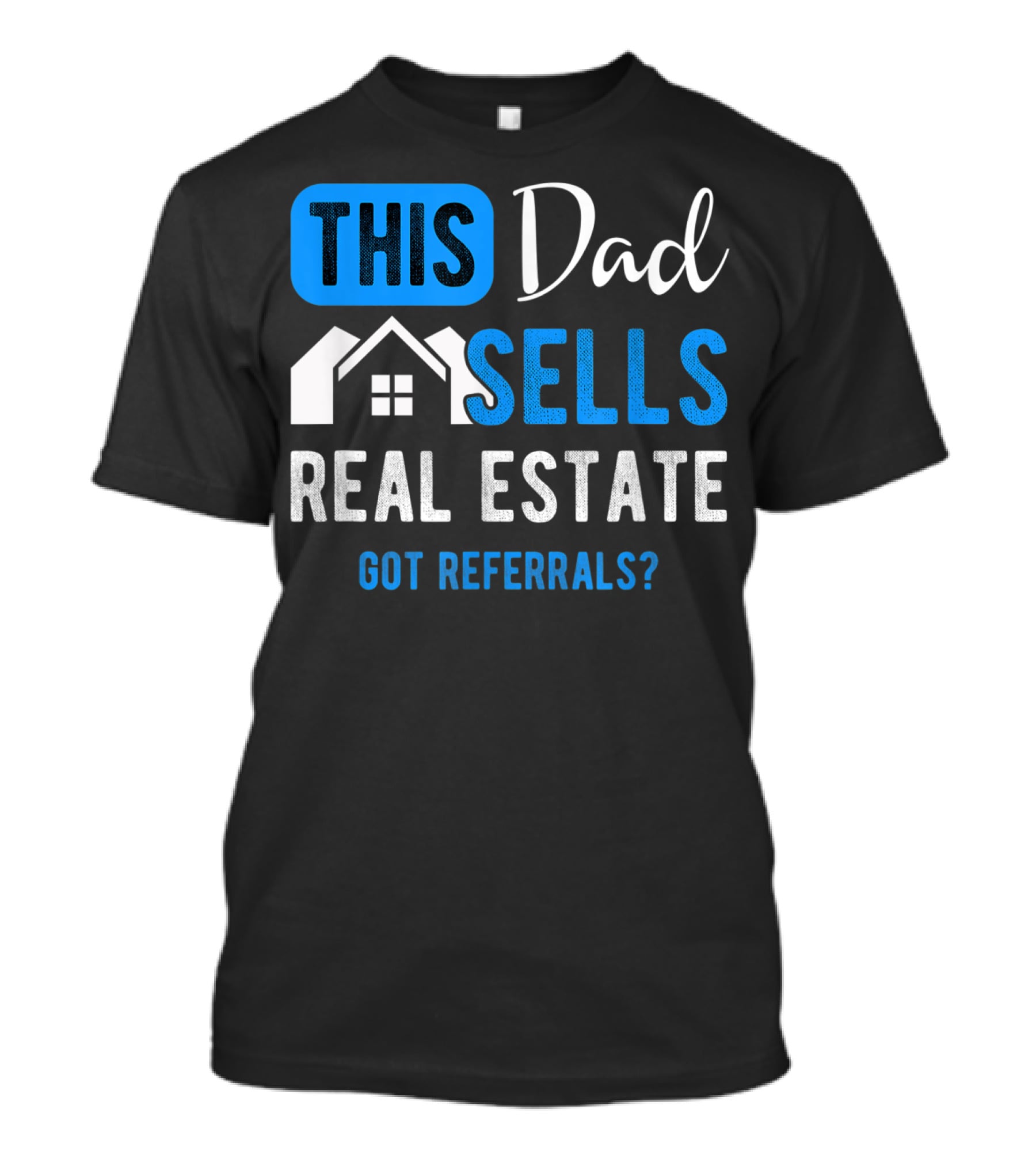 This Dad Sells Real Estate Got Referrals T-Shirt