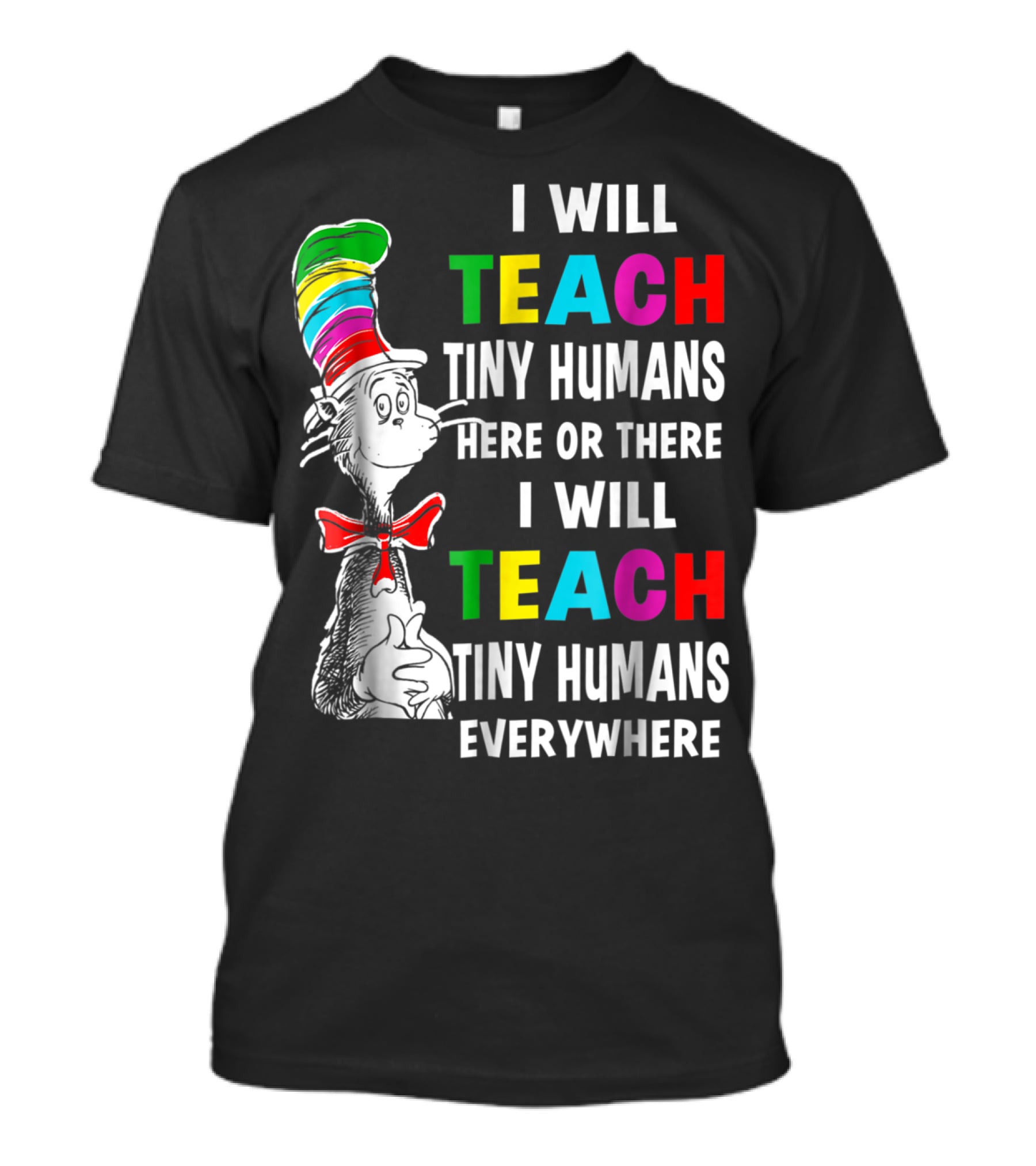 I Will Teach Tiny Humans Here Or There I Will Teach Tiny Humans Everywhere Cat In The Hat Teacher Day T-Shirt