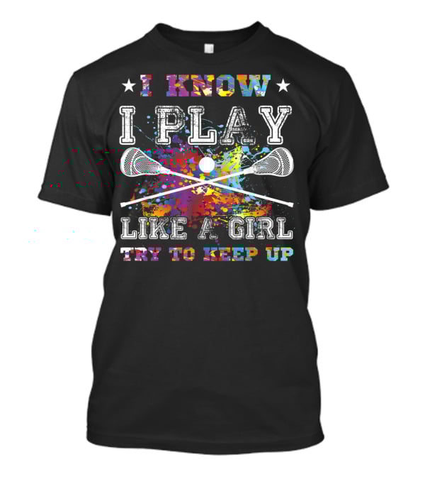 I Know I Play Like A Girl Try To Keep Up Lacrosse T-Shirt
