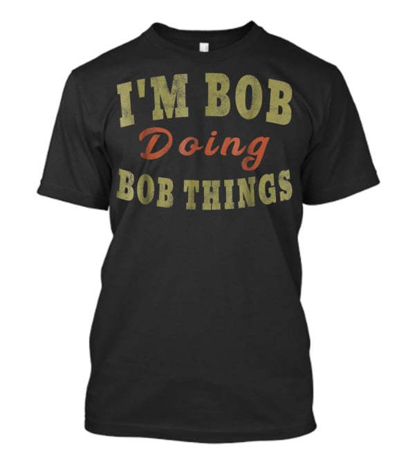 I'M BOB DOING BOB THINGS Fun Casual T-Shirt