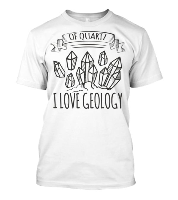 Of Quartz I Love Geology Crystals Geologist Student T-Shirt