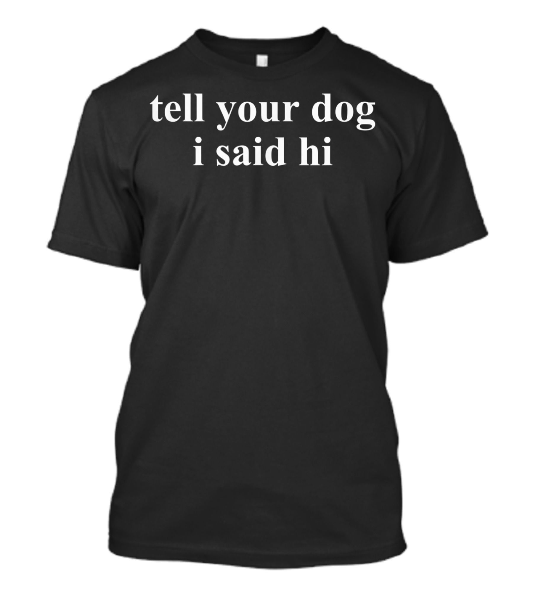 Tell Your Dog I Said Hi T-Shirt