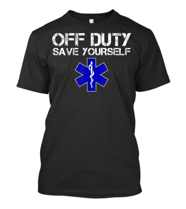 Off Duty Save Yourself EMS EMT Humor Star Of Life T-Shirt