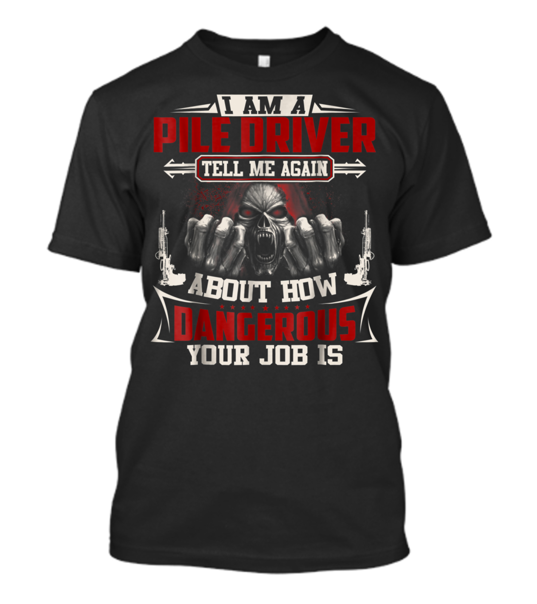 I Am A Pile Driver Tell Me Again About How Dangerous Your Job Is T-Shirt
