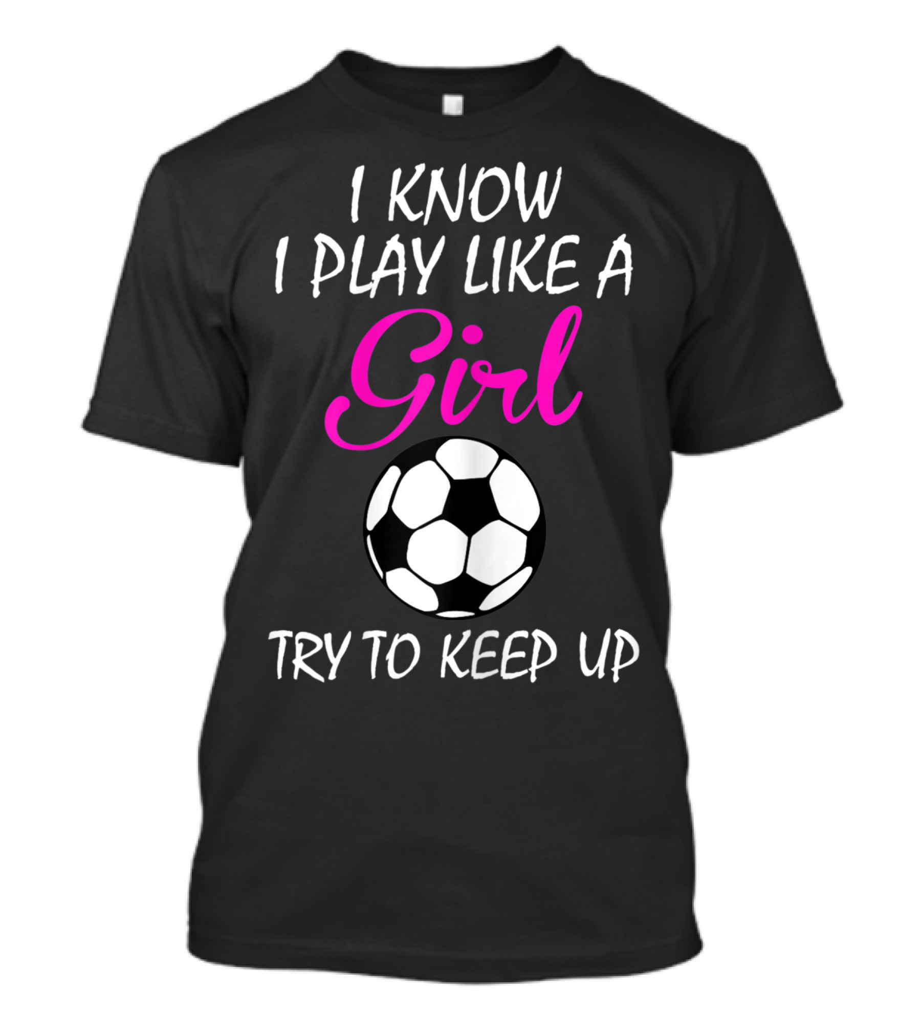 I Know I Play Like A Girl Try To Keep Up Soccer Ball T-Shirt