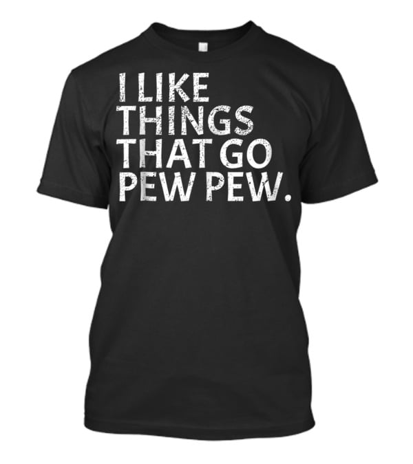 I Like Things That Go Pew Pew Gun Enthusiast T-Shirt