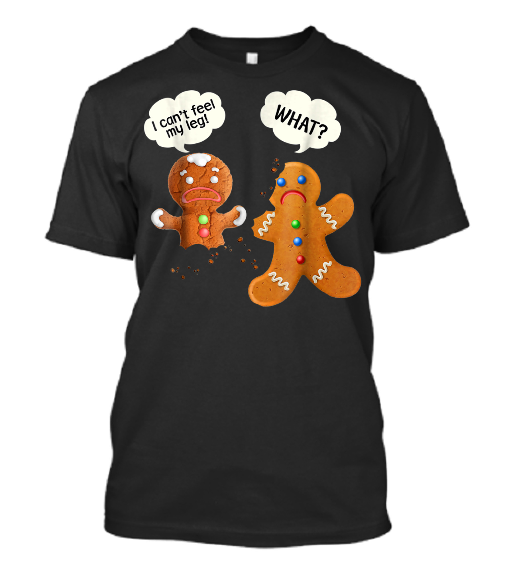 Gingerbread Comedy I Can't Feel My Leg WHAT? T-Shirt