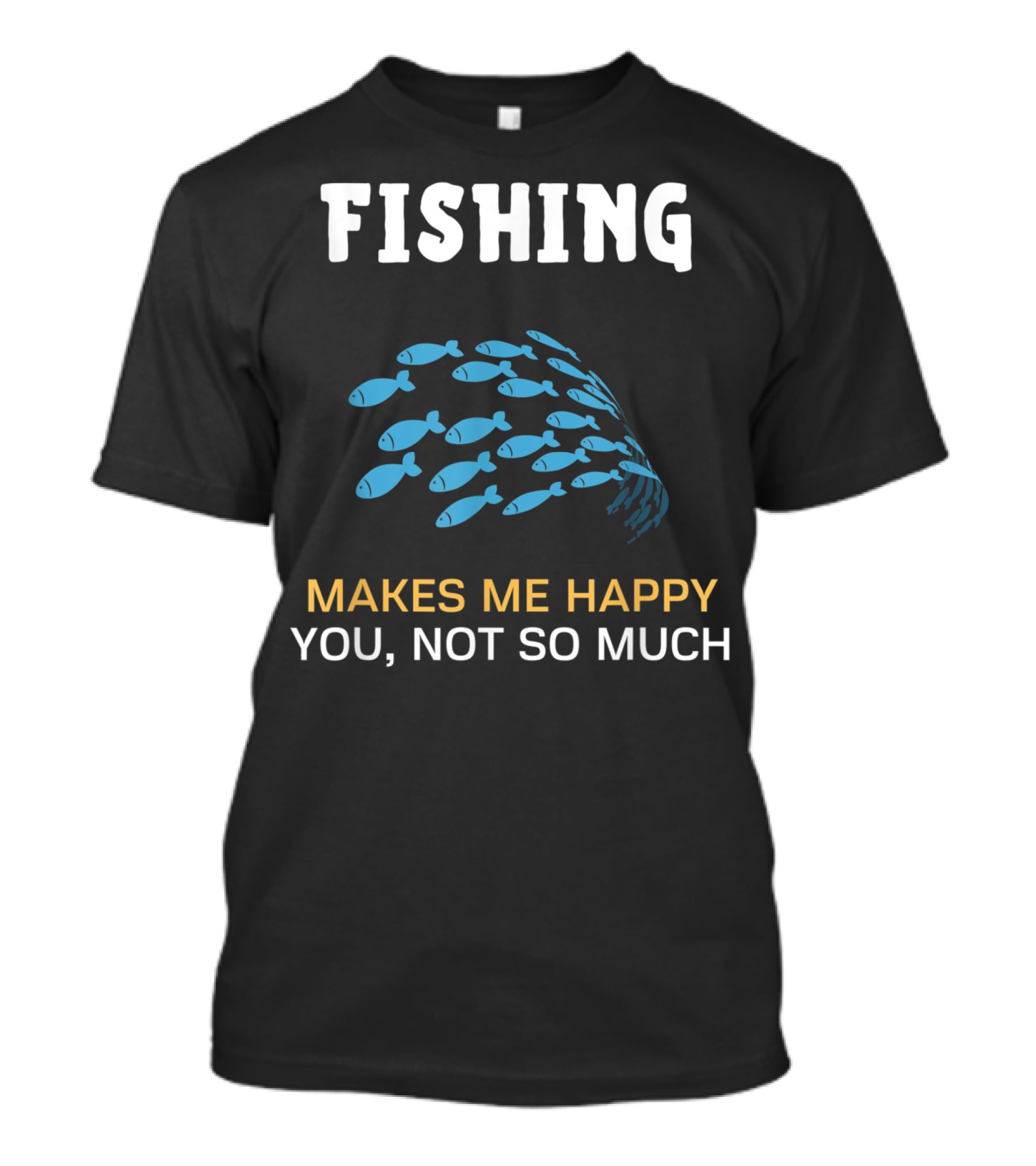 Fishing Makes Me Happy You Not So Much Fish School T-Shirt