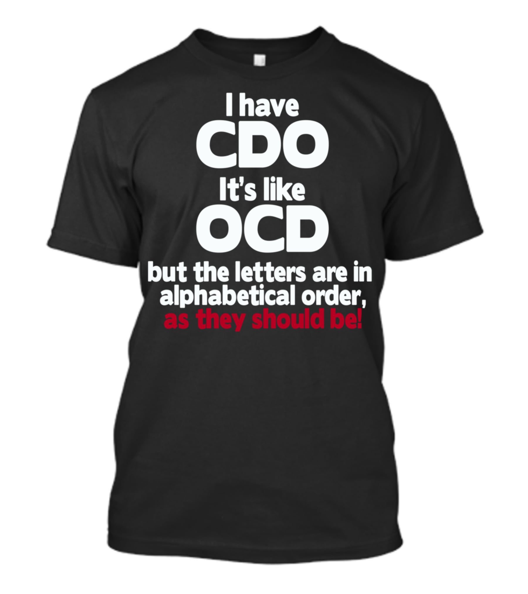I Have CDO It's Like OCD But The Letters Are In Alphabetical Order As They Should Be T-Shirt