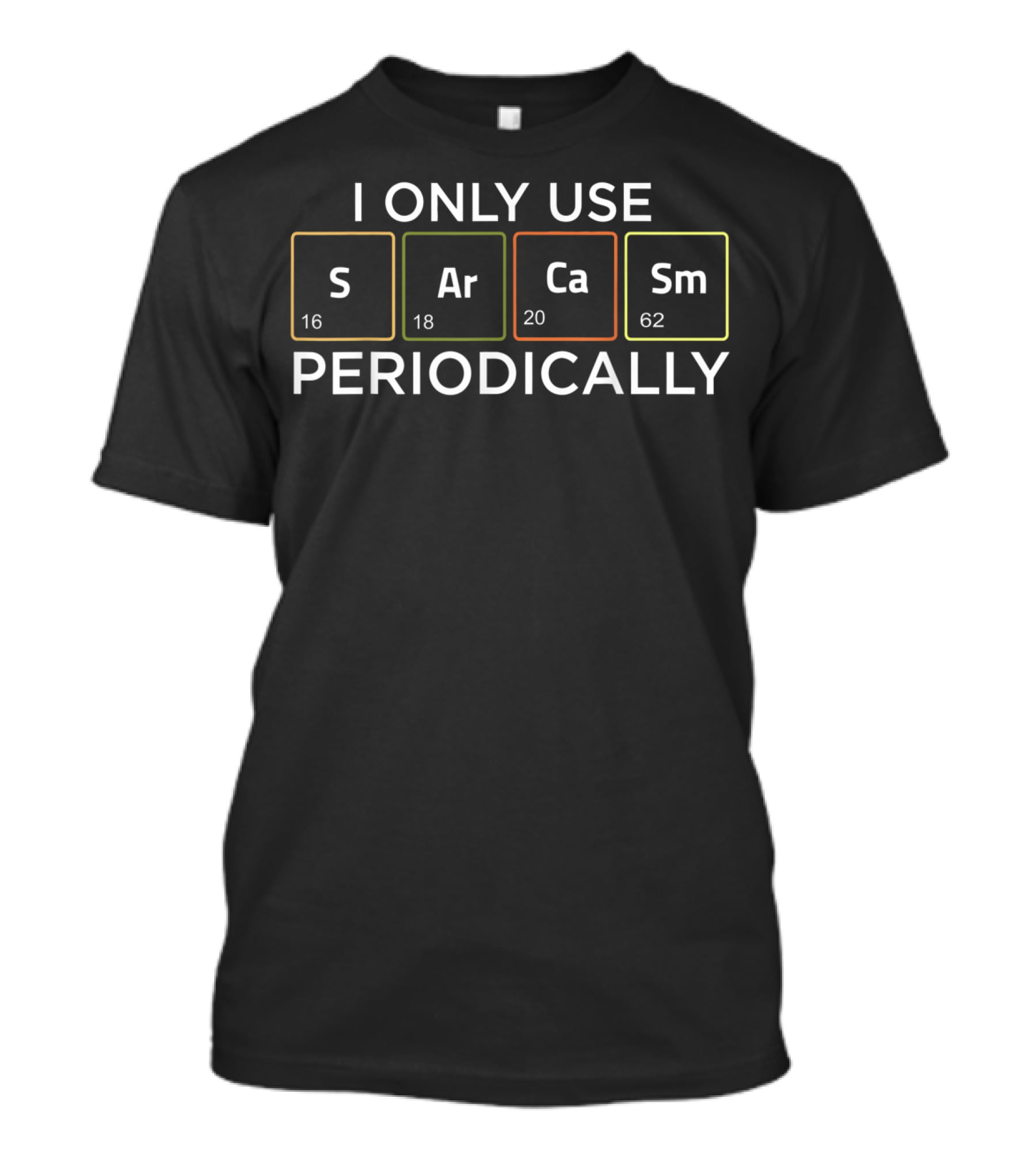 I Only Use Sarcasm Periodically With Elements S Ar Ca Sm T-Shirt