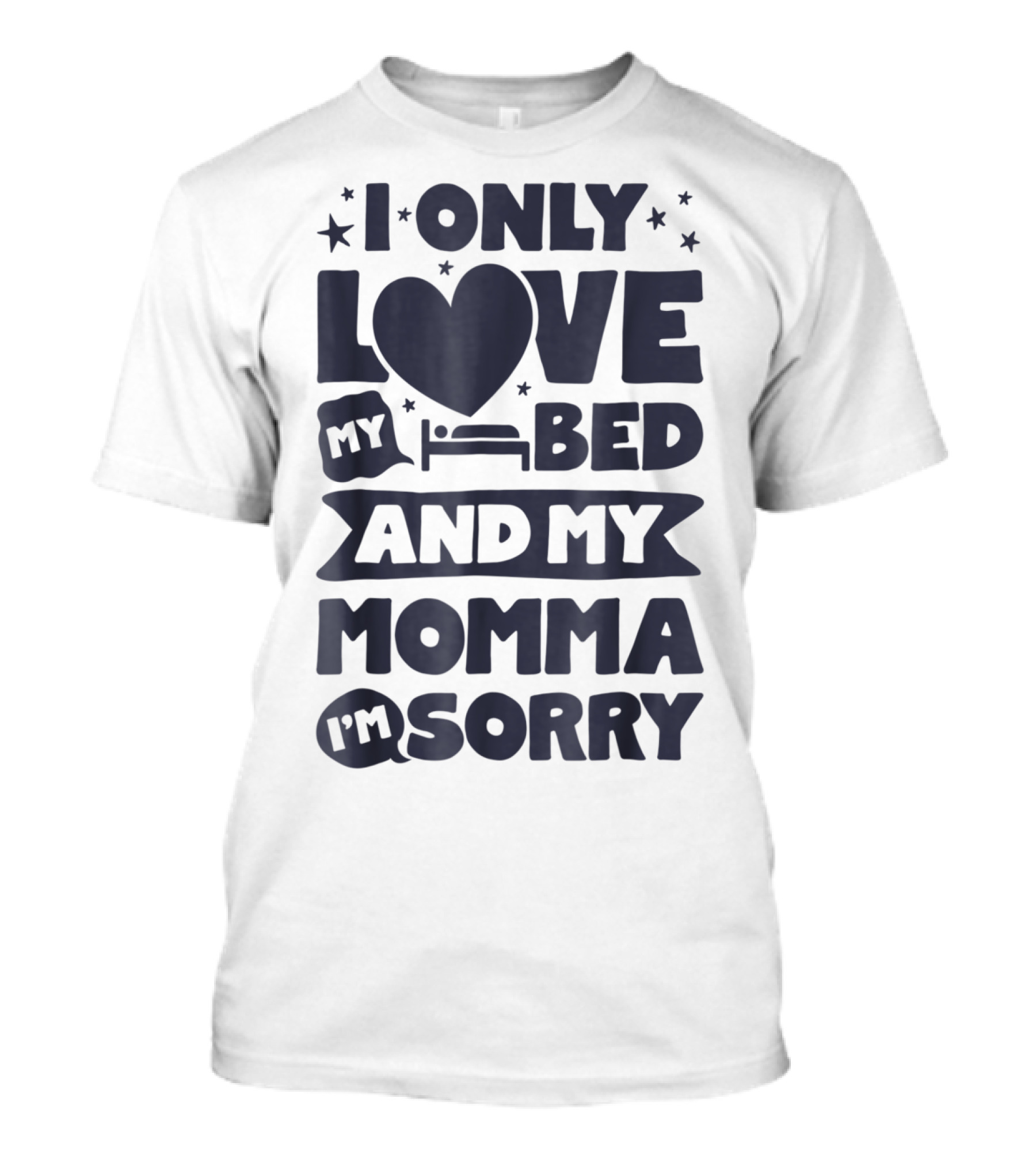 I Only Love My Heart Bed And My Momma I'm Sorry T-Shirt
