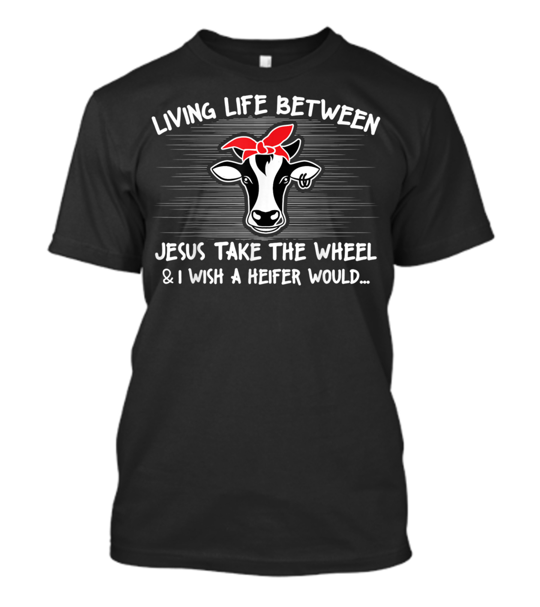 Living Life Between Jesus Take The Wheel And I Wish A Heifer Would Cow With Red Bandana T-Shirt