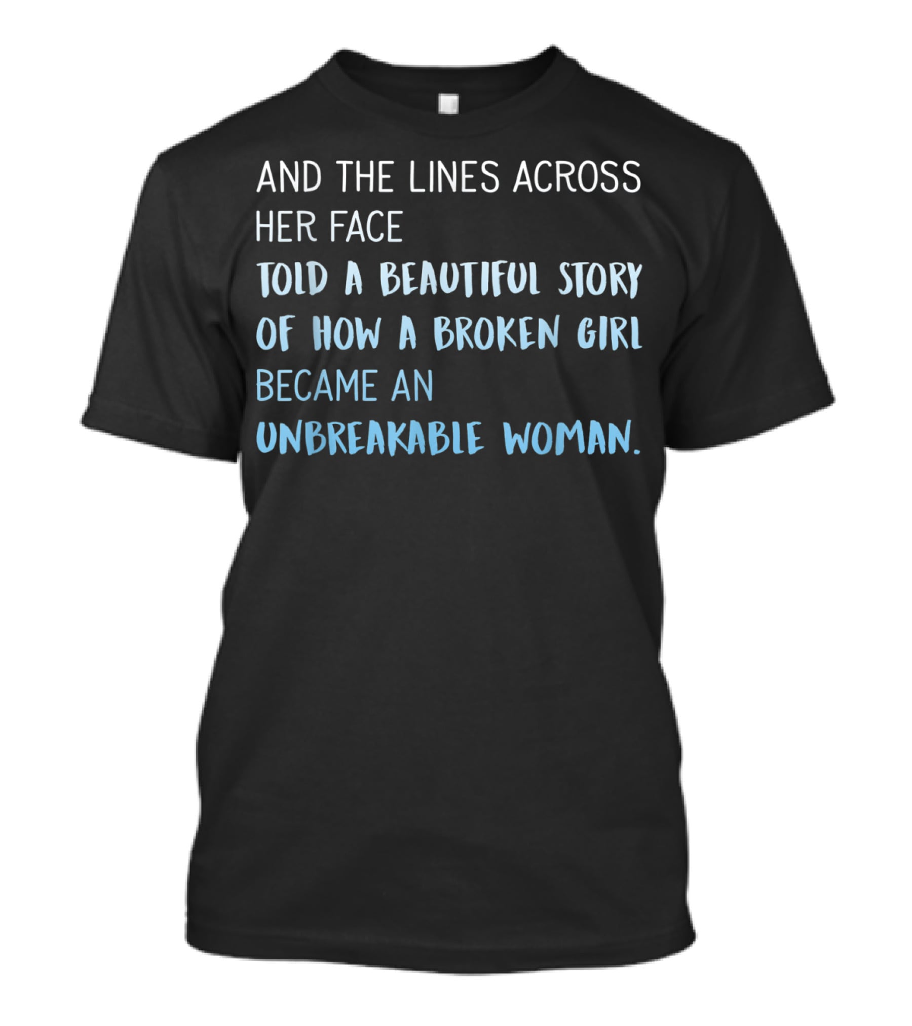 AND THE LINES ACROSS HER FACE TOLD A BEAUTIFUL STORY OF HOW A BROKEN GIRL BECAME AN UNBREAKABLE WOMAN T-Shirt