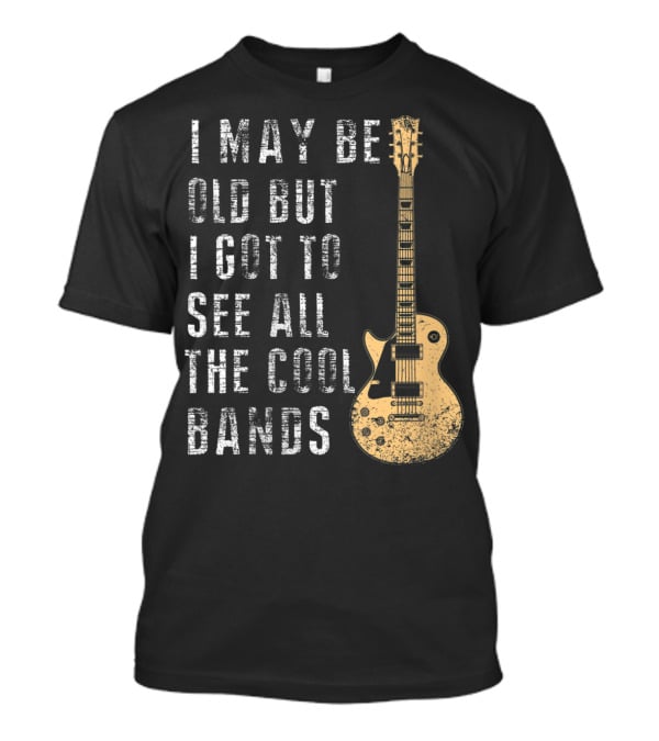 I May Be Old But I Got To See All The Cool Bands Electric Guitar Vintage Music Fans T-Shirt