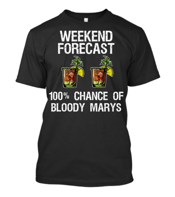 Weekend Forecast 100% Chance Of Bloody Marys T-Shirt