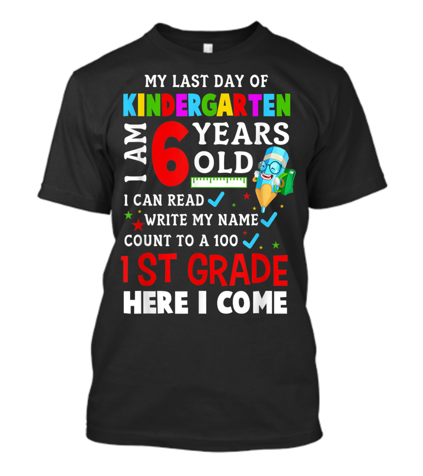 My Last Day Of Kindergarten I Am 6 Years Old I Can Read Write My Name Count To 100 1st Grade Here I Come T-Shirt