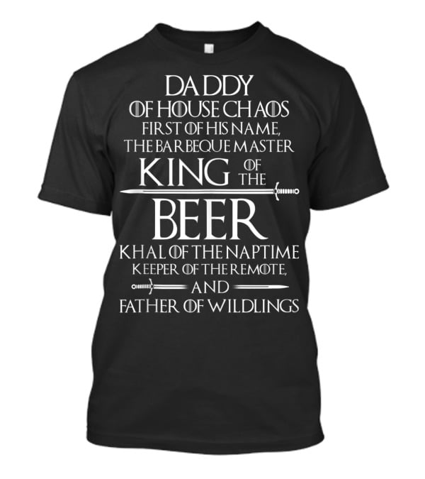 Daddy Of House Chaos First Of His Name The Barbeque Master King Of The Beer Khal Of The Naptime Keeper Of The Remote And Father Of Wildlings T-Shirt