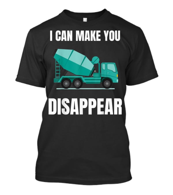 I Can Make You Disappear Funny Concrete Mixer Cement Mixer Truck Driver T-Shirt