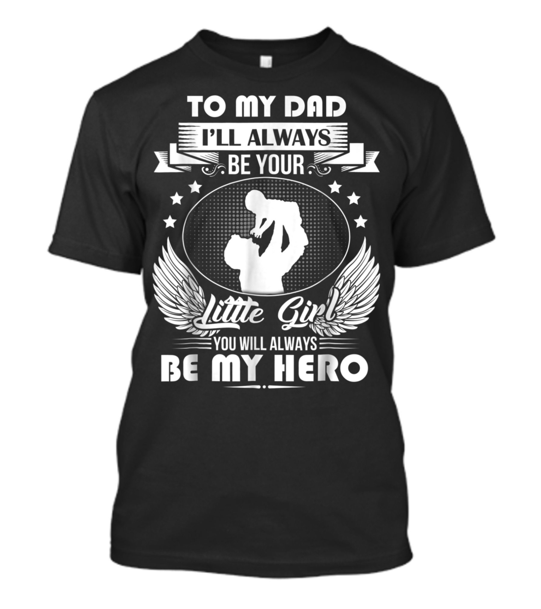 To My Dad I'll Always Be Your Little Girl You Will Always Be My Hero T-Shirt