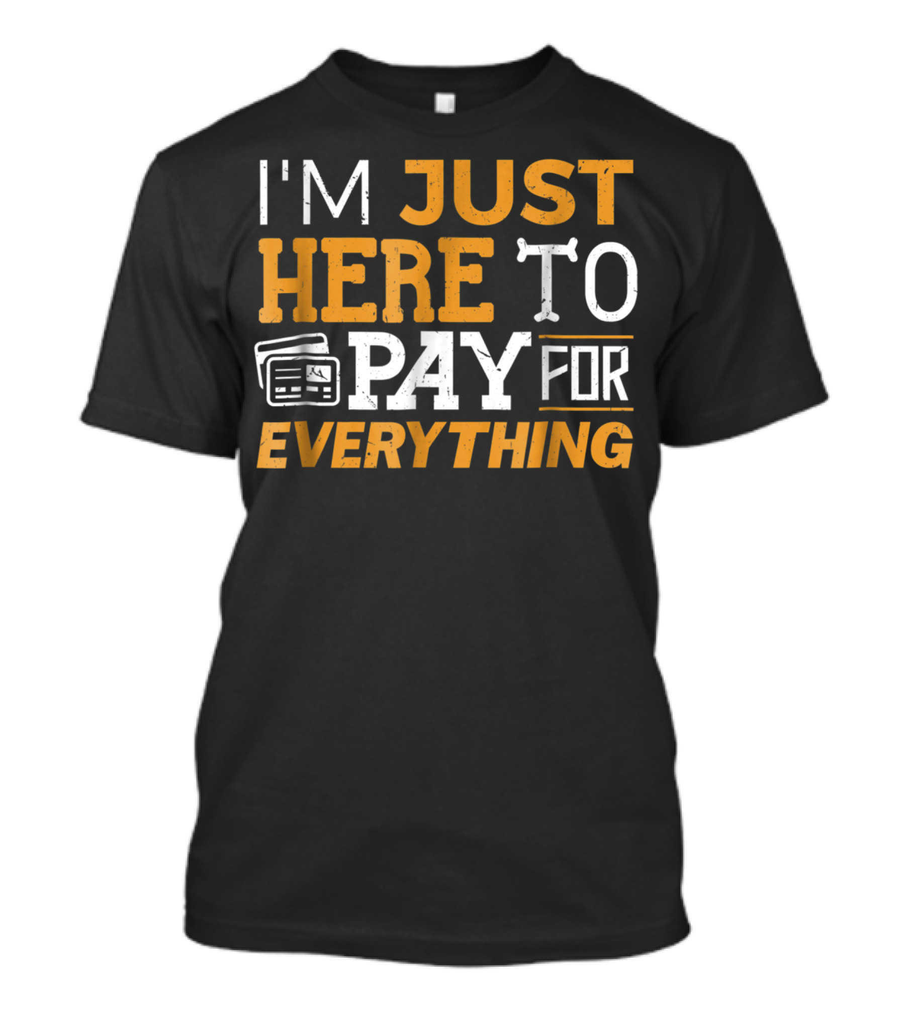 I'm Just Here To Pay For Everything Credit Card Humor T-Shirt