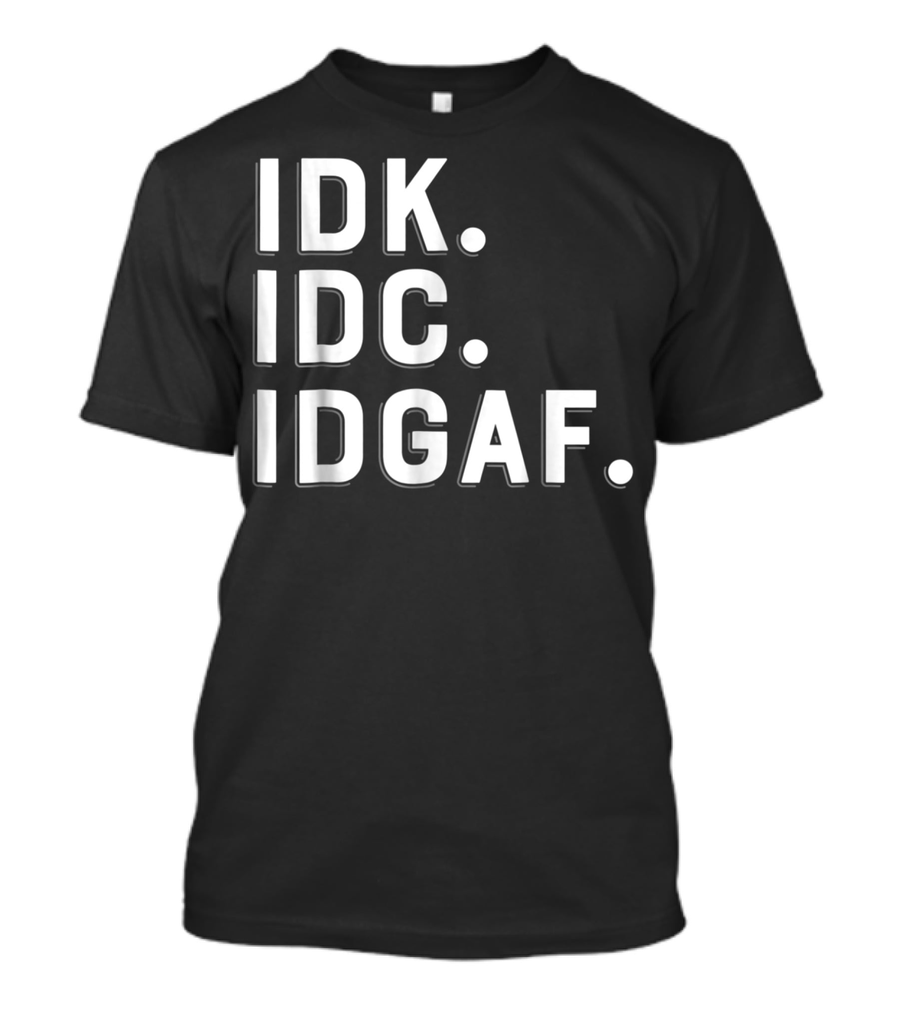 IDK IDC IDGAF Emphatic Expression T-Shirt