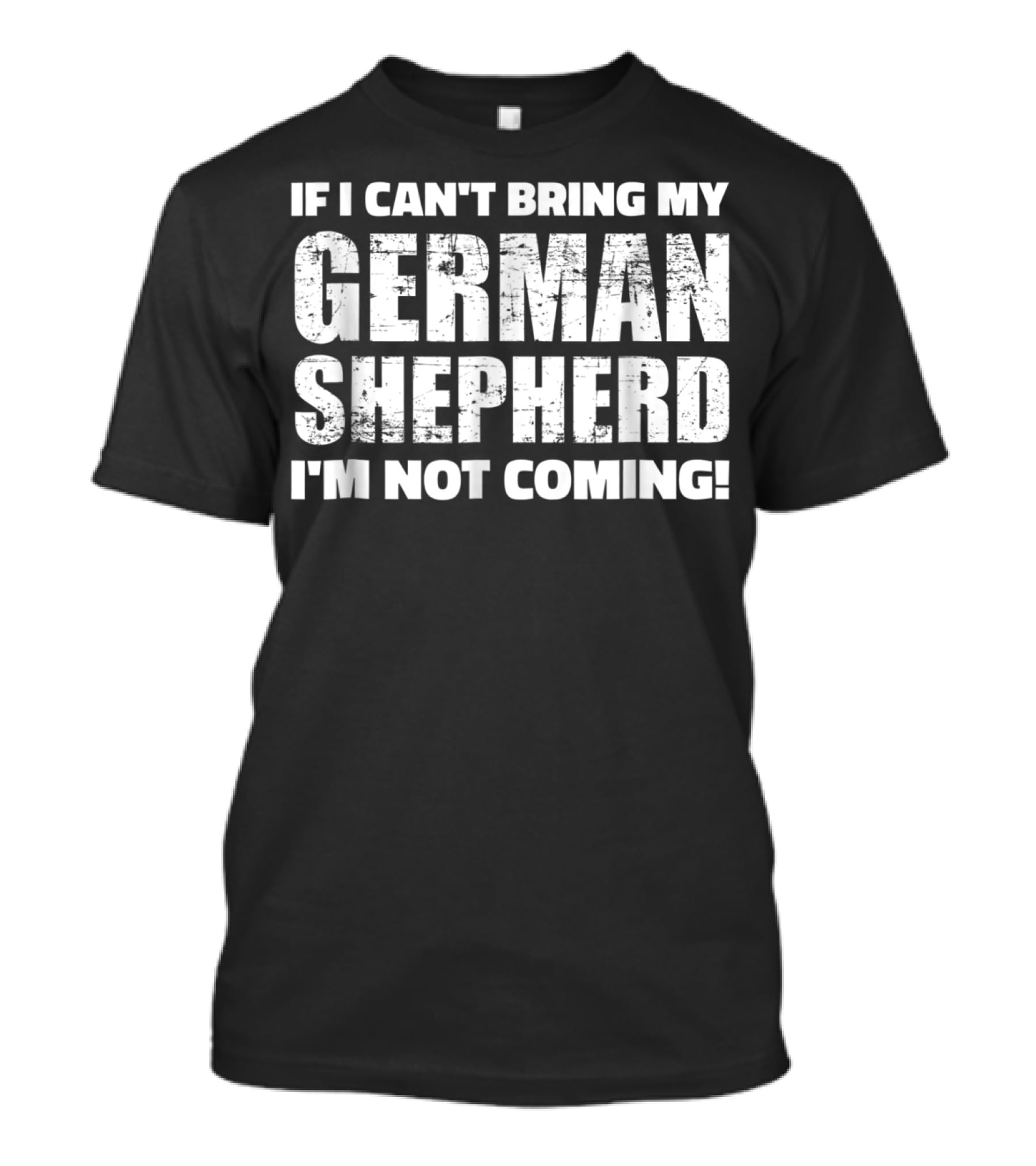 If I Can't Bring My German Shepherd I'm Not Coming T-Shirt