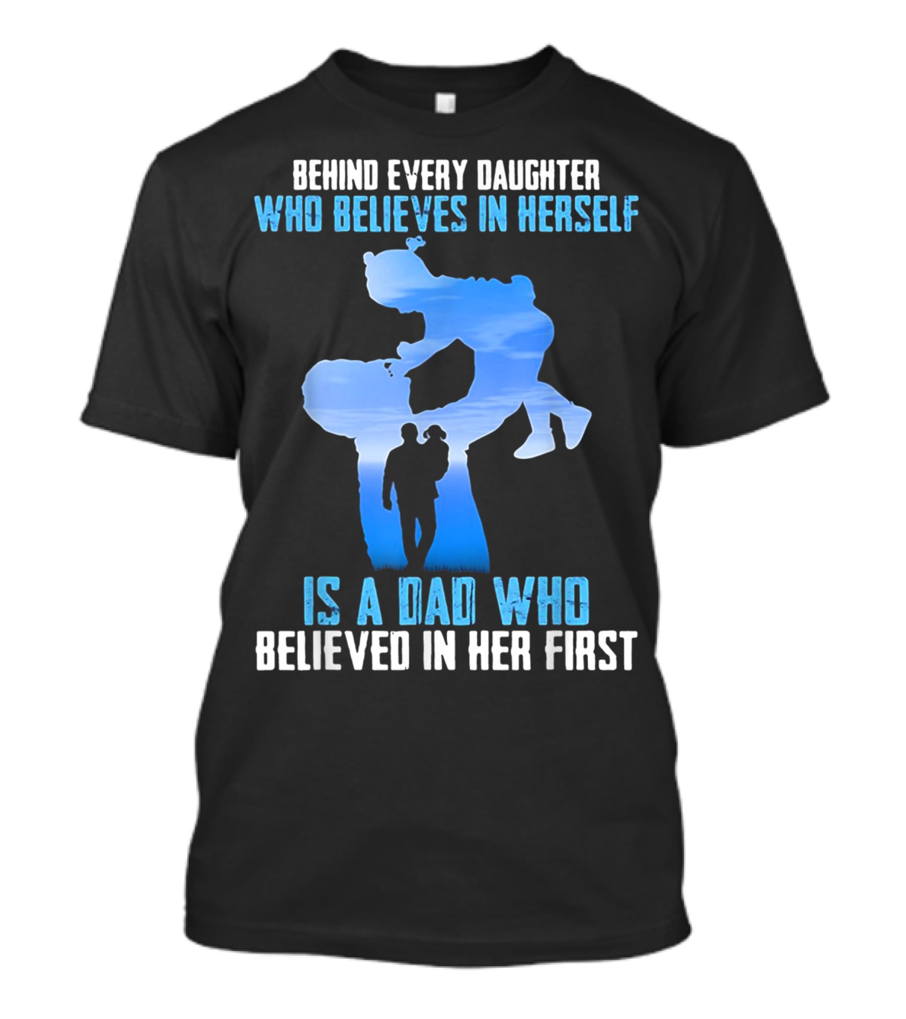 Behind Every Daughter Who Believes In Herself Is A Dad Who Believed In Her First T-Shirt