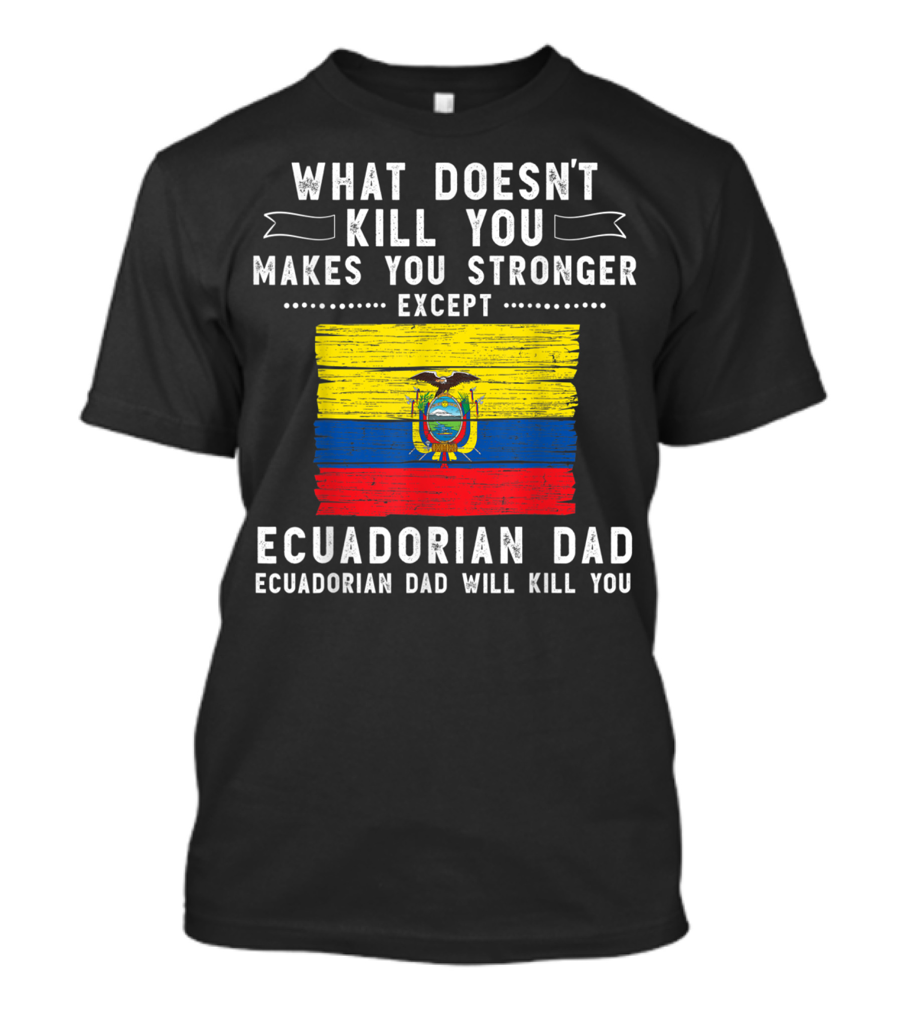 What Doesn't Kill You Except Ecuadorian Dad Will Kill You Flag T-Shirt