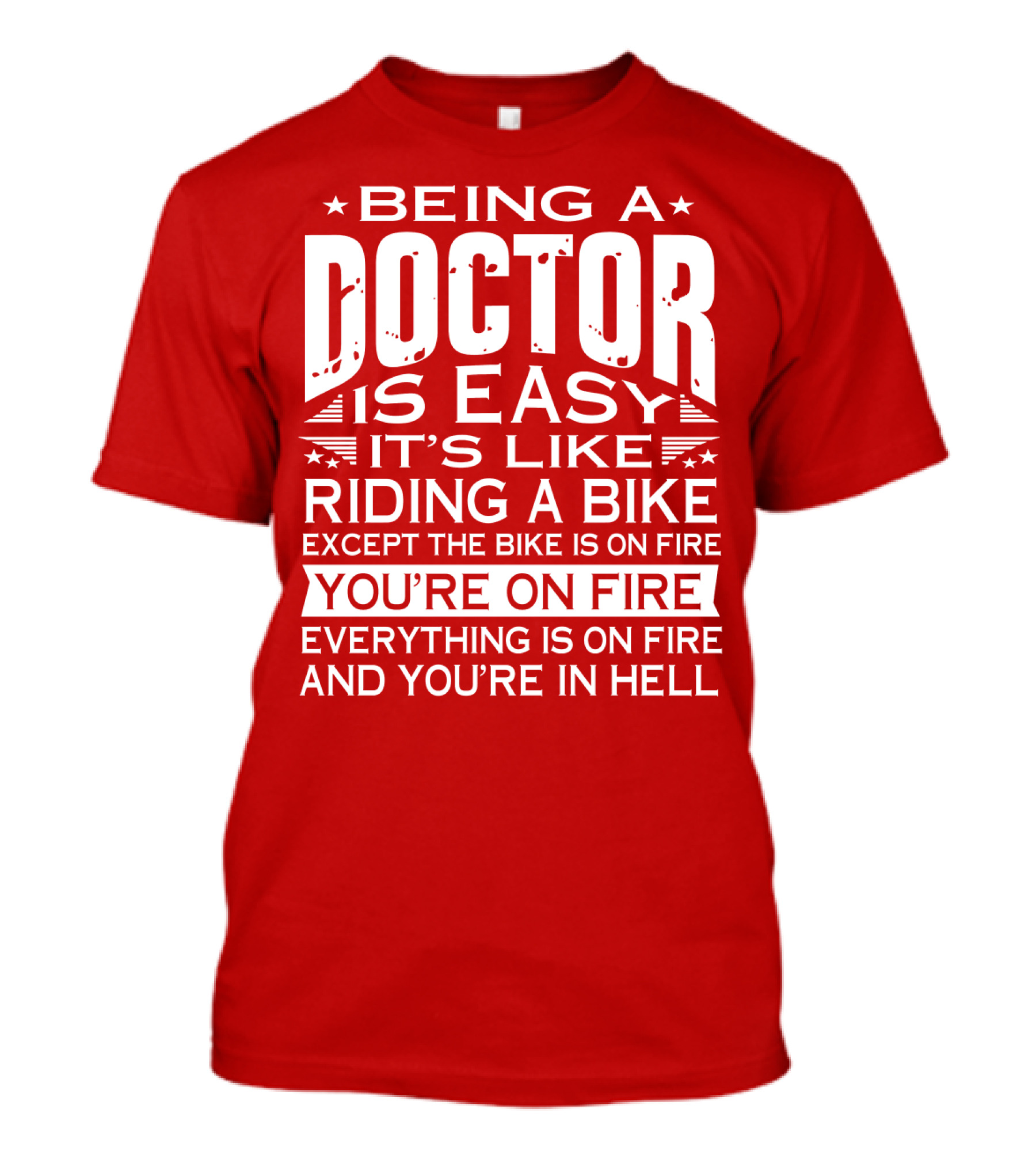 Being A Doctor Is Easy It’s Like Riding A Bike Except The Bike Is On Fire You’re On Fire Everything Is On Fire You’re In Hell T-Shirt