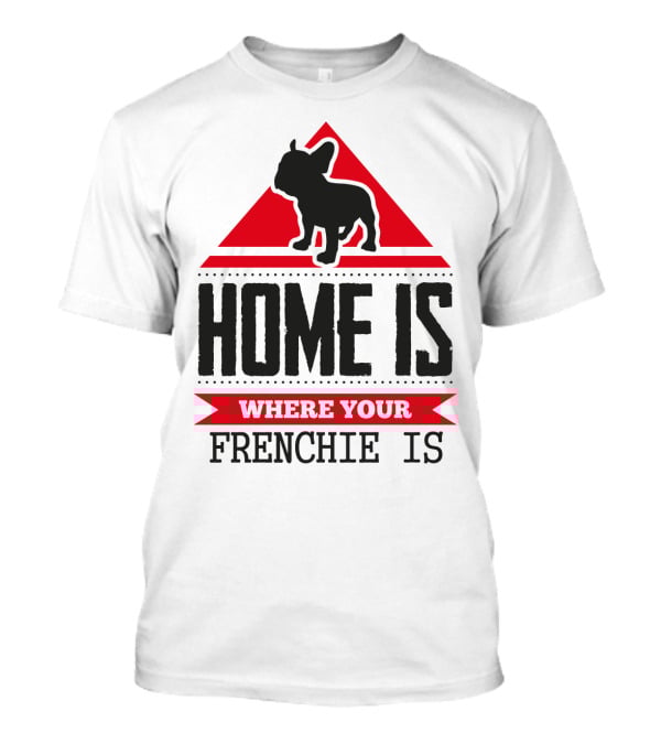 HOME IS WHERE YOUR FRENCHIE IS T-Shirt