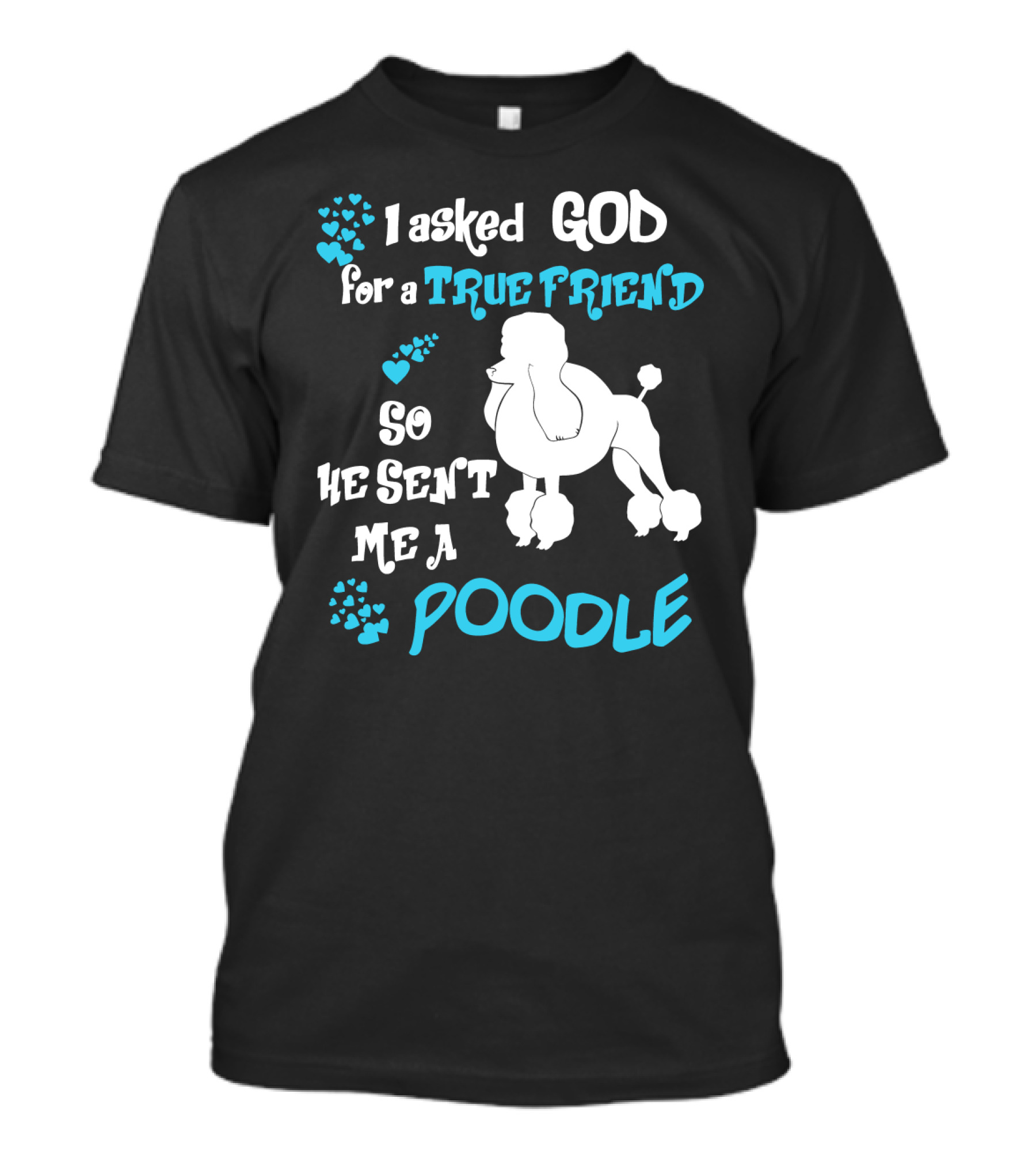 I Asked God For A True Friend So He Sent Me A Poodle T-Shirt