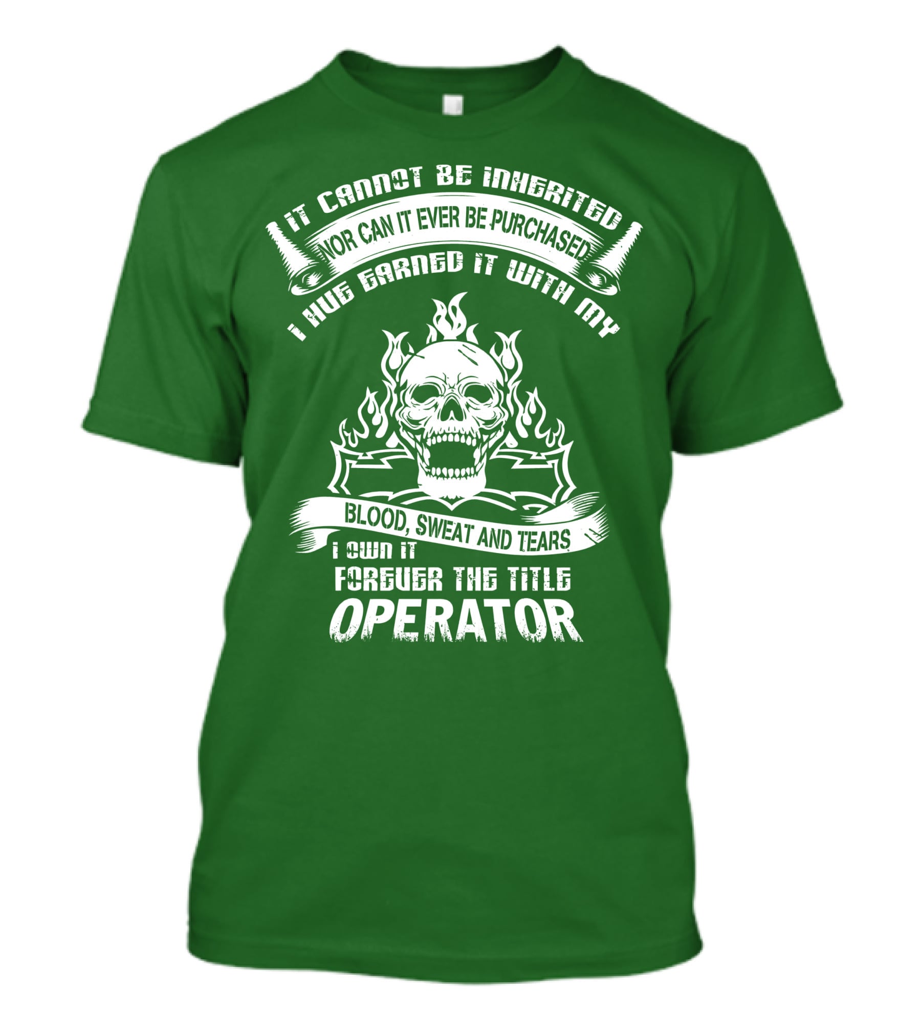 It Cannot Be Inherited Nor Can It Ever Be Purchased I Have Earned It With My Blood, Sweat And Tears I Own It Forever The Title Operator T-Shirt
