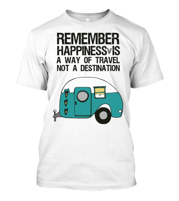 REMEMBER HAPPINESS IS A WAY OF TRAVEL NOT A DESTINATION T-Shirt