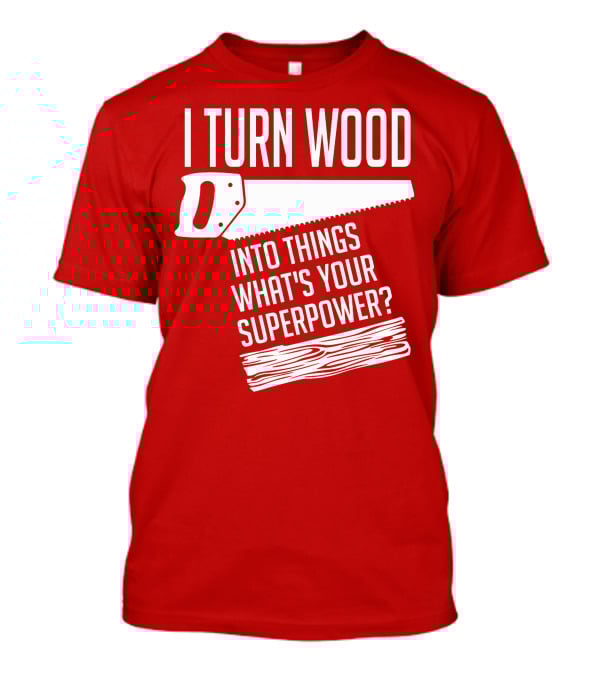 I Turn Wood Into Things What's Your Superpower Saw Woodworker T-Shirt