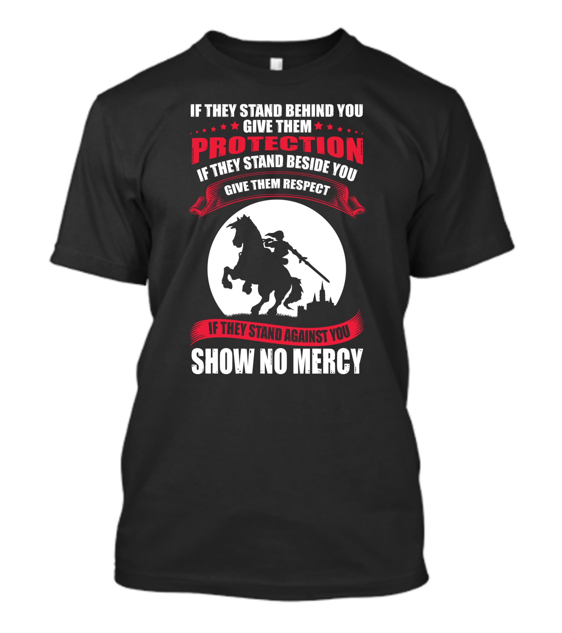 IF THEY STAND BEHIND YOU GIVE THEM PROTECTION IF THEY STAND BESIDE YOU GIVE THEM RESPECT IF THEY STAND AGAINST YOU SHOW NO MERCY KNIGHT WORRIOR T-Shirt