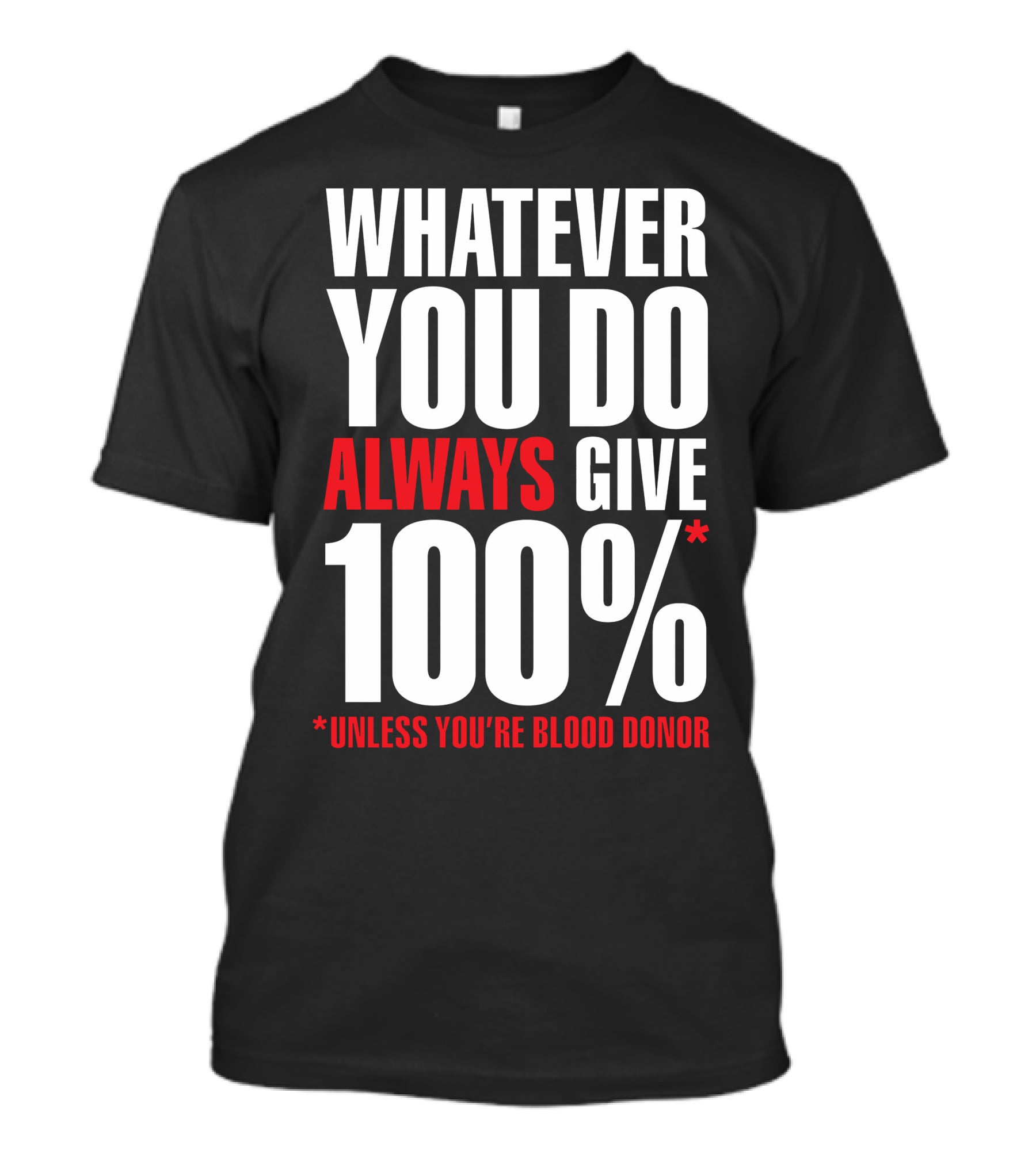 Whatever You Do Always Give 100% Unless You're Blood Donor T-Shirt