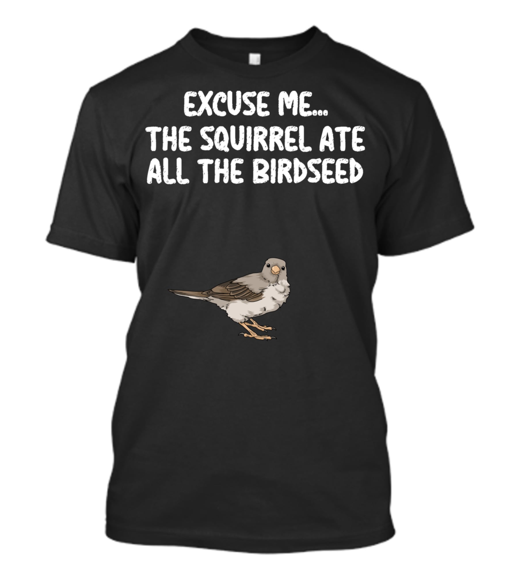 EXCUSE ME THE SQUIRREL ATE ALL THE BIRDSEED BIRD T-Shirt