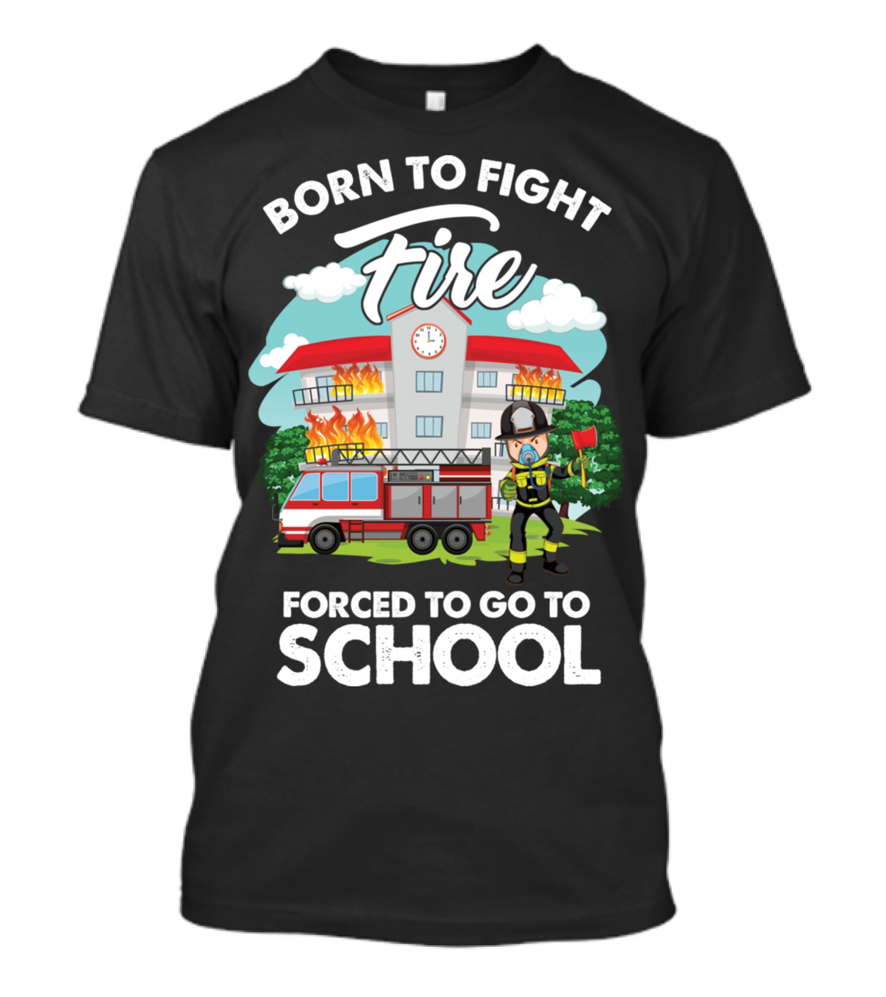 Born To Fight Fire Forced To Go To School Fireman Firefighter Department T-Shirt