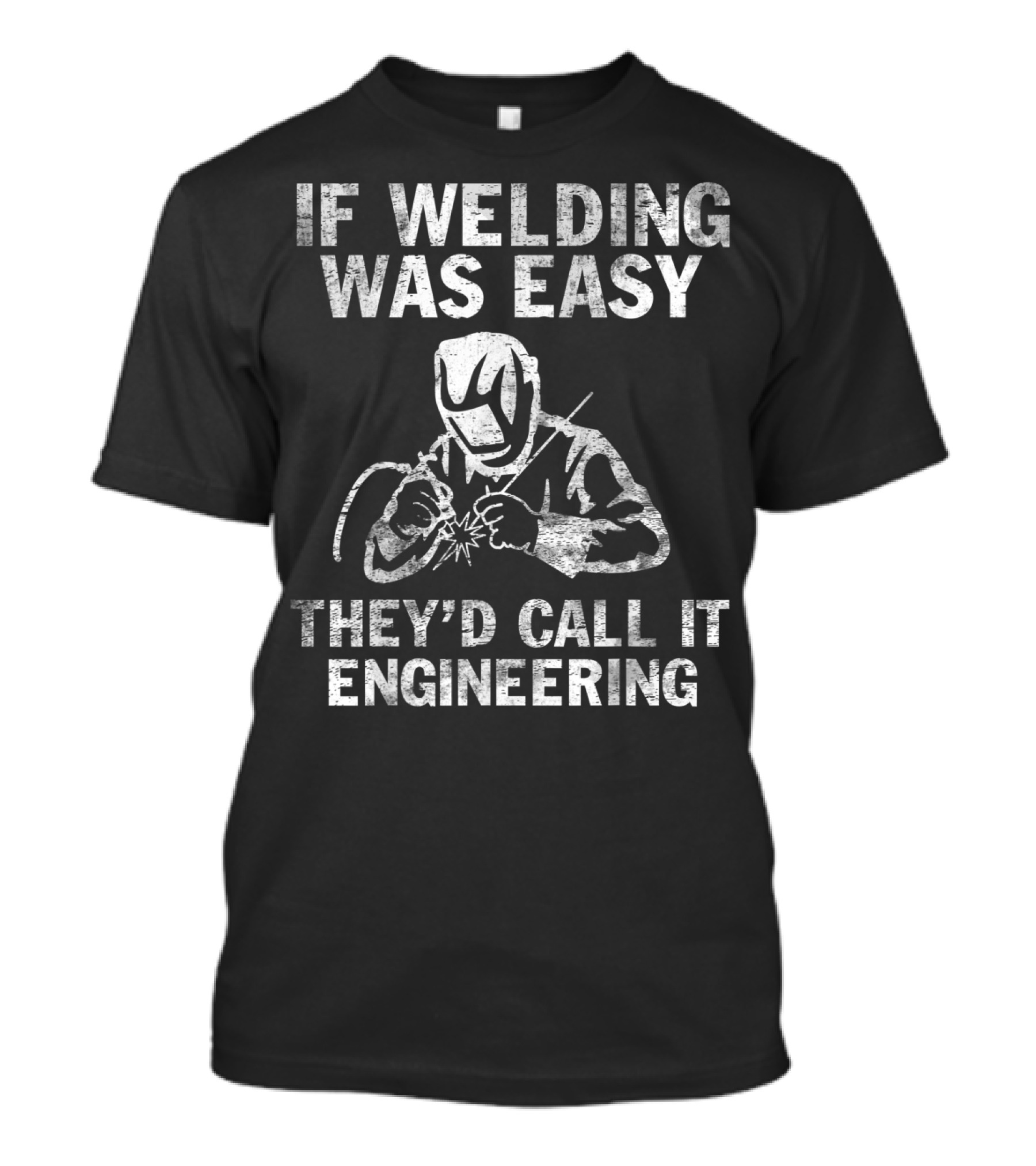 If Welding Was Easy They'd Call It Engineering Welder T-Shirt