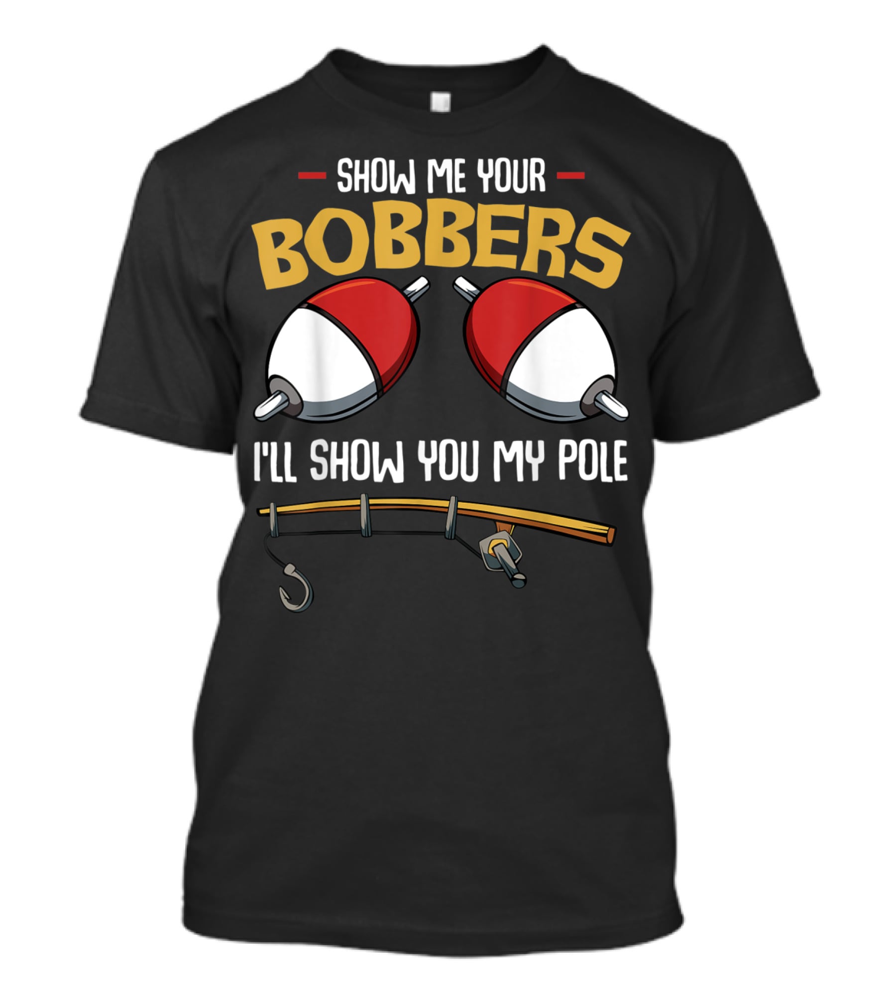 Show Me Your Bobbers I'll Show You My Pole Funny Fisherman T-Shirt