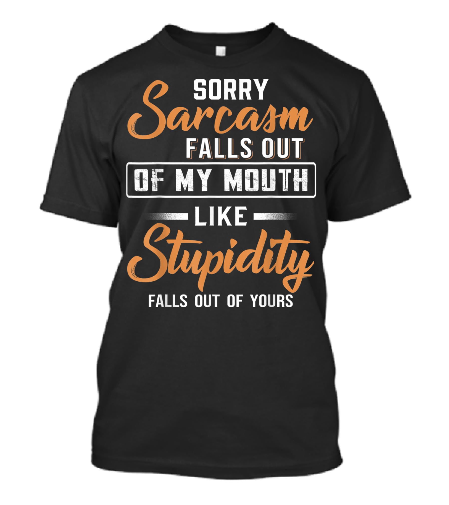 Sorry Sarcasm Falls Out Of My Mouth Like Stupidity Falls Out Of Yours T-Shirt
