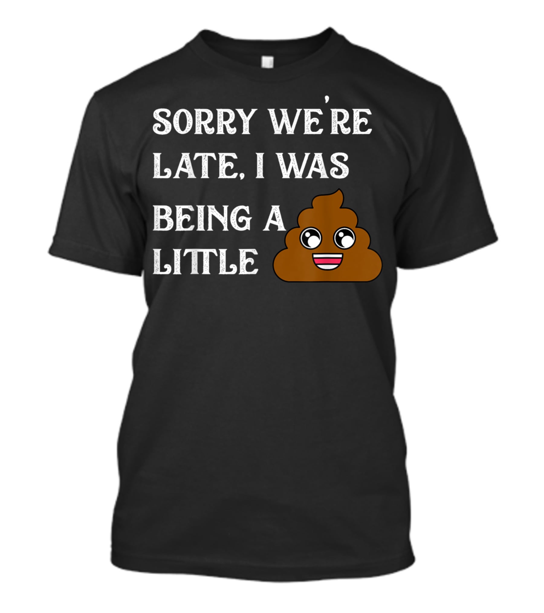 Sorry We're Late I Was Being A Little Poop Emoji Fun T-Shirt