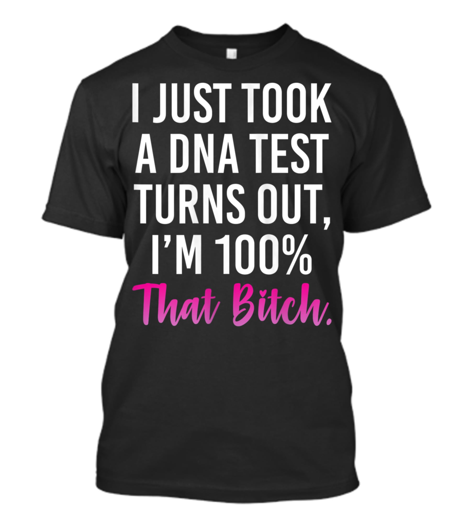 I Just Took A Dna Test Turns Out I'm 100% That Bitch T-Shirt