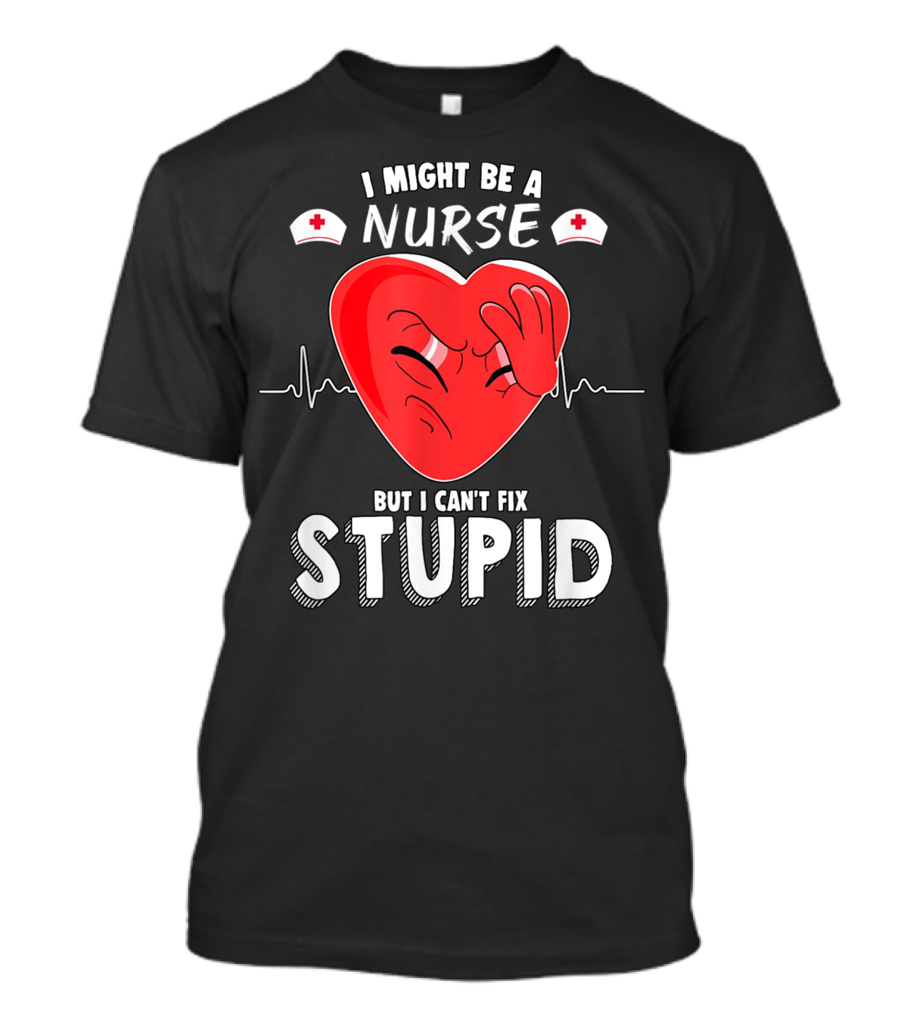 I Might Be A Nurse But I Can't Fix Stupid Heartbeat Humor T-Shirt