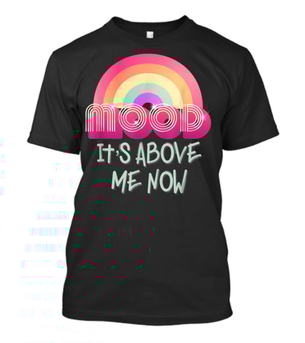 Mood Rainbow It's Above Me Now T-Shirt