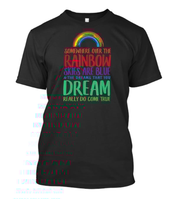 Somewhere Over The Rainbow Skies Are Blue And The Dreams That You Dream Really Do Come True T-Shirt
