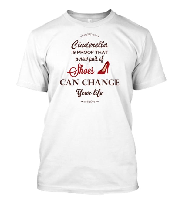 Cinderella Is Proof That A New Pair Of Shoes Can Change Your Life T-Shirt