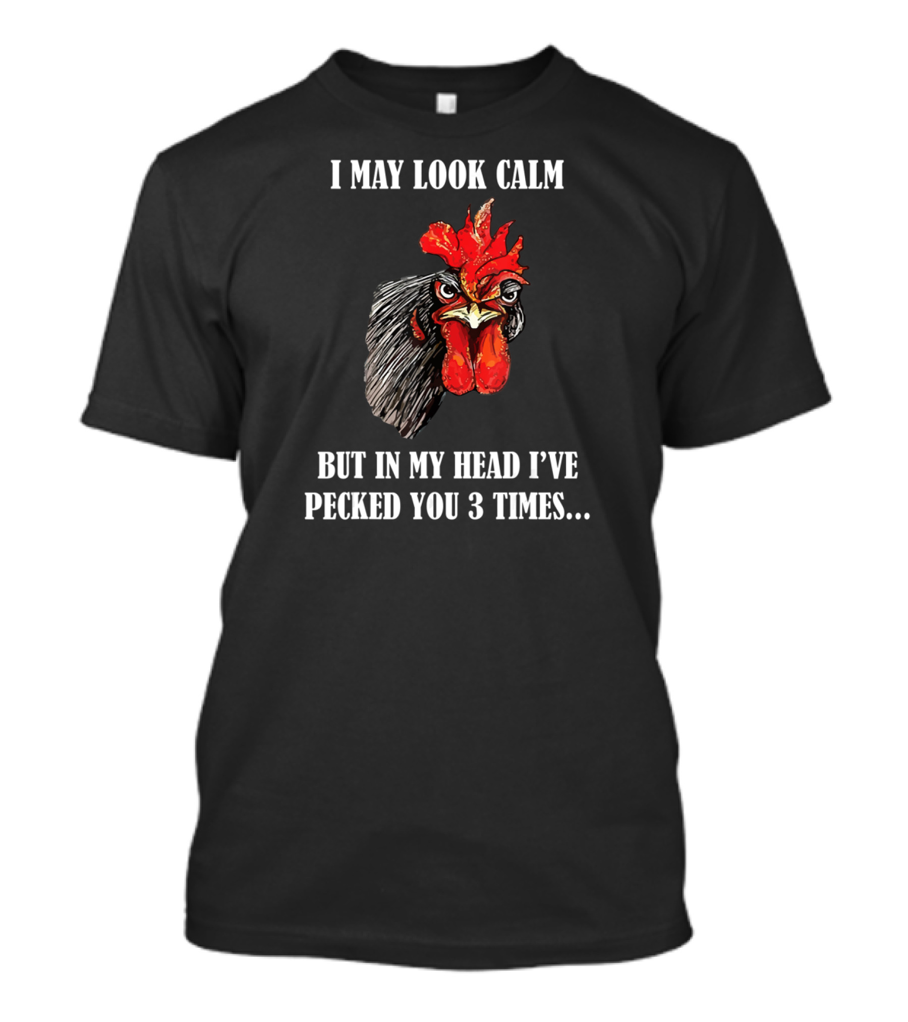 I May Look Calm But In My Head I've Pecked You 3 Times Funny Rooster Chicken T-Shirt